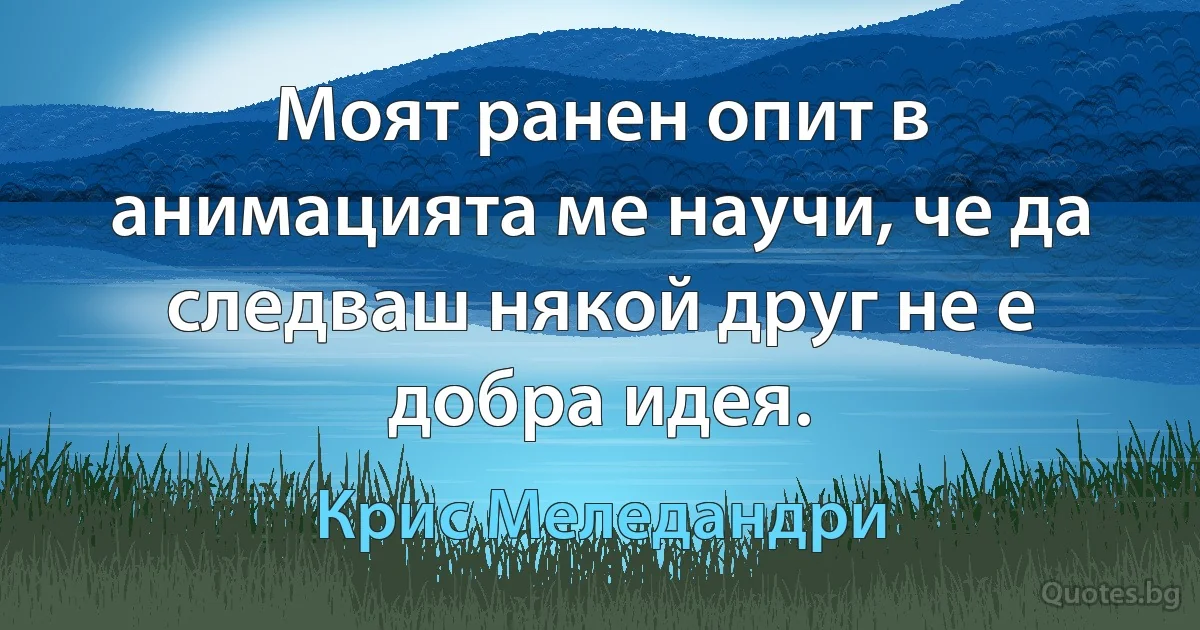 Моят ранен опит в анимацията ме научи, че да следваш някой друг не е добра идея. (Крис Меледандри)