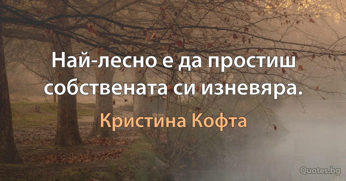 Най-лесно е да простиш собствената си изневяра. (Кристина Кофта)