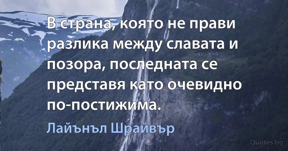 В страна, която не прави разлика между славата и позора, последната се представя като очевидно по-постижима. (Лайънъл Шрайвър)