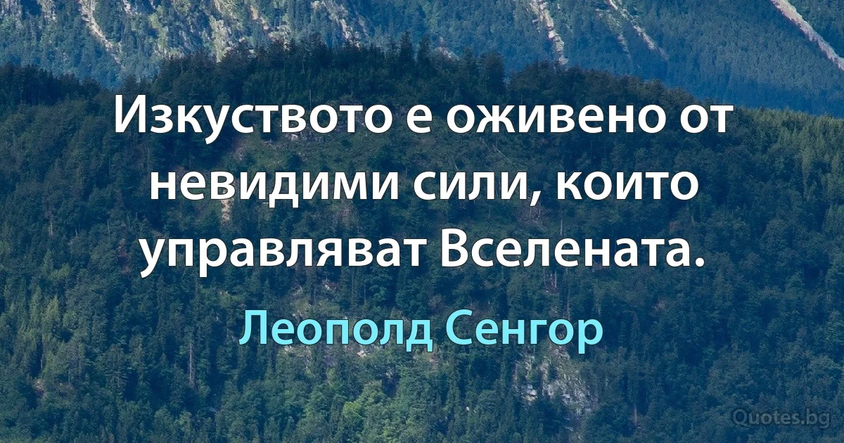 Изкуството е оживено от невидими сили, които управляват Вселената. (Леополд Сенгор)