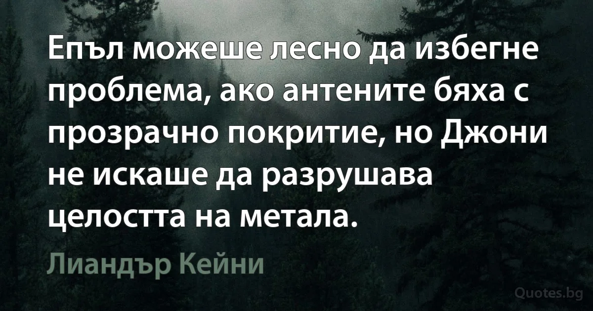 Епъл можеше лесно да избегне проблема, ако антените бяха с прозрачно покритие, но Джони не искаше да разрушава целостта на метала. (Лиандър Кейни)