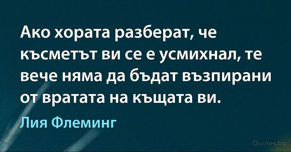 Ако хората разберат, че късметът ви се е усмихнал, те вече няма да бъдат възпирани от вратата на къщата ви. (Лия Флеминг)