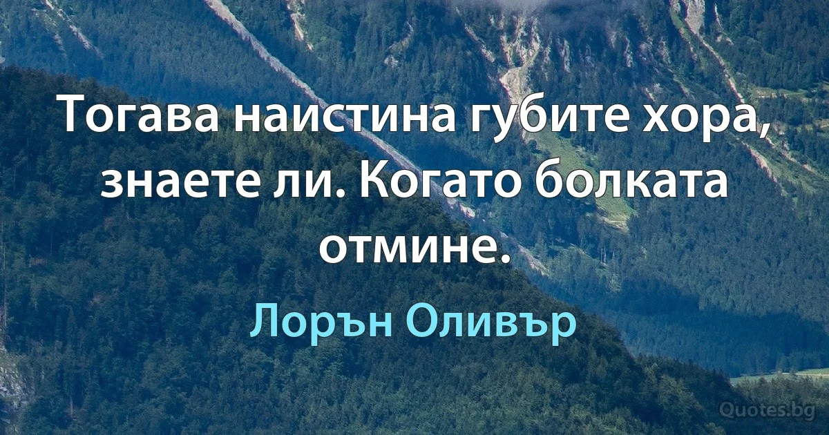 Тогава наистина губите хора, знаете ли. Когато болката отмине. (Лорън Оливър)