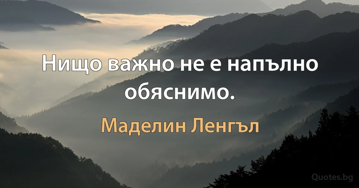 Нищо важно не е напълно обяснимо. (Маделин Ленгъл)