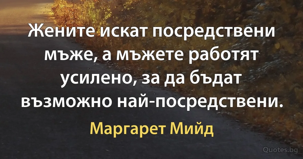 Жените искат посредствени мъже, а мъжете работят усилено, за да бъдат възможно най-посредствени. (Маргарет Мийд)