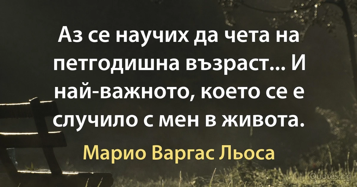 Аз се научих да чета на петгодишна възраст... И най-важното, което се е случило с мен в живота. (Марио Варгас Льоса)