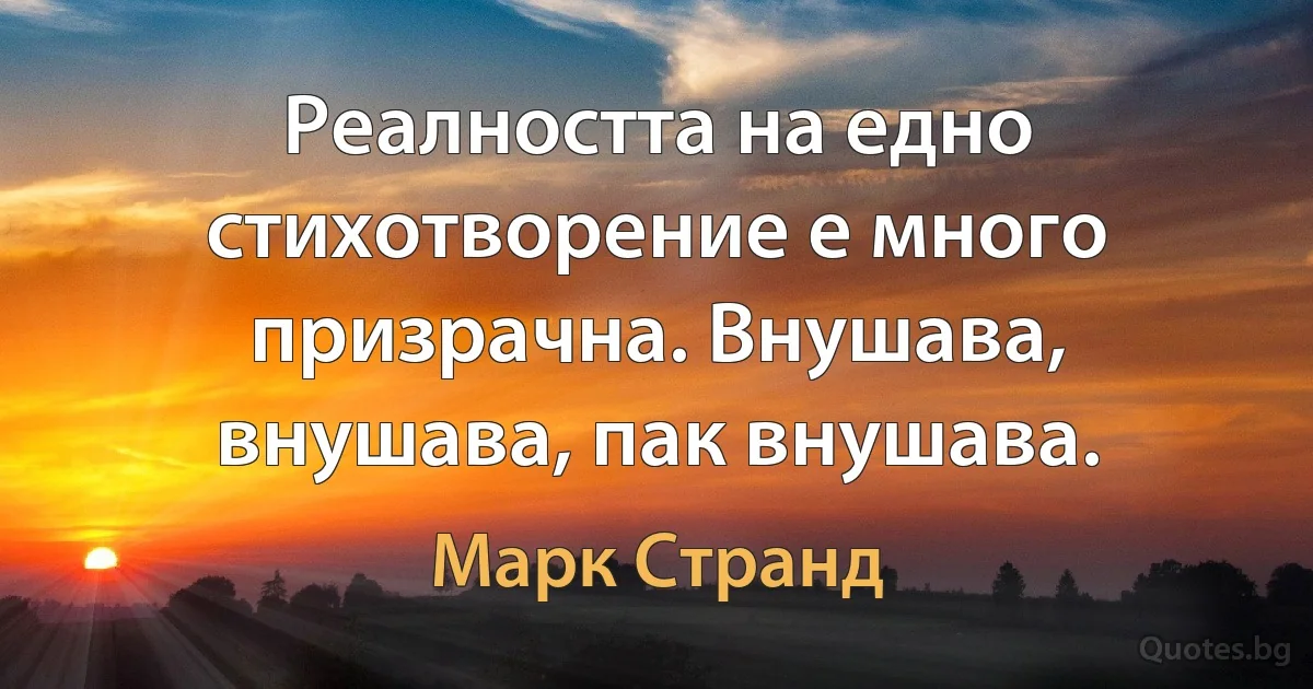 Реалността на едно стихотворение е много призрачна. Внушава, внушава, пак внушава. (Марк Странд)