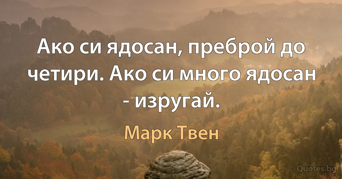 Ако си ядосан, преброй до четири. Ако си много ядосан - изругай. (Марк Твен)