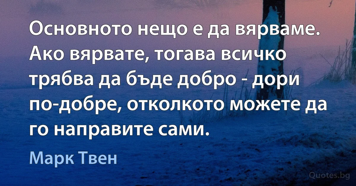 Основното нещо е да вярваме. Ако вярвате, тогава всичко трябва да бъде добро - дори по-добре, отколкото можете да го направите сами. (Марк Твен)