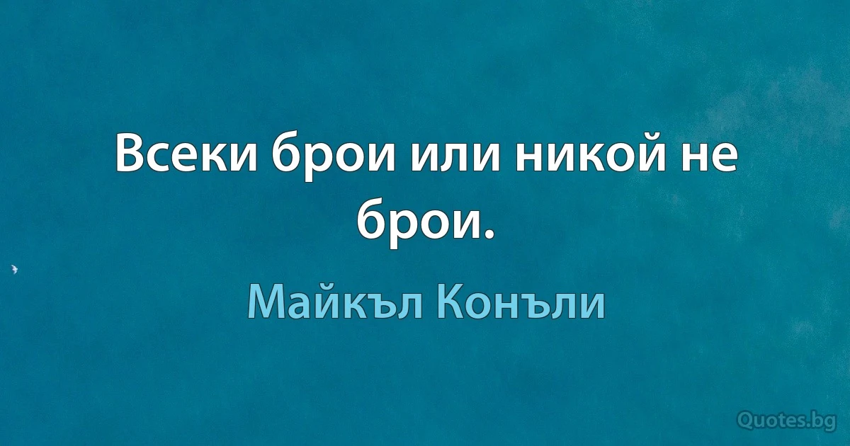 Всеки брои или никой не брои. (Майкъл Конъли)