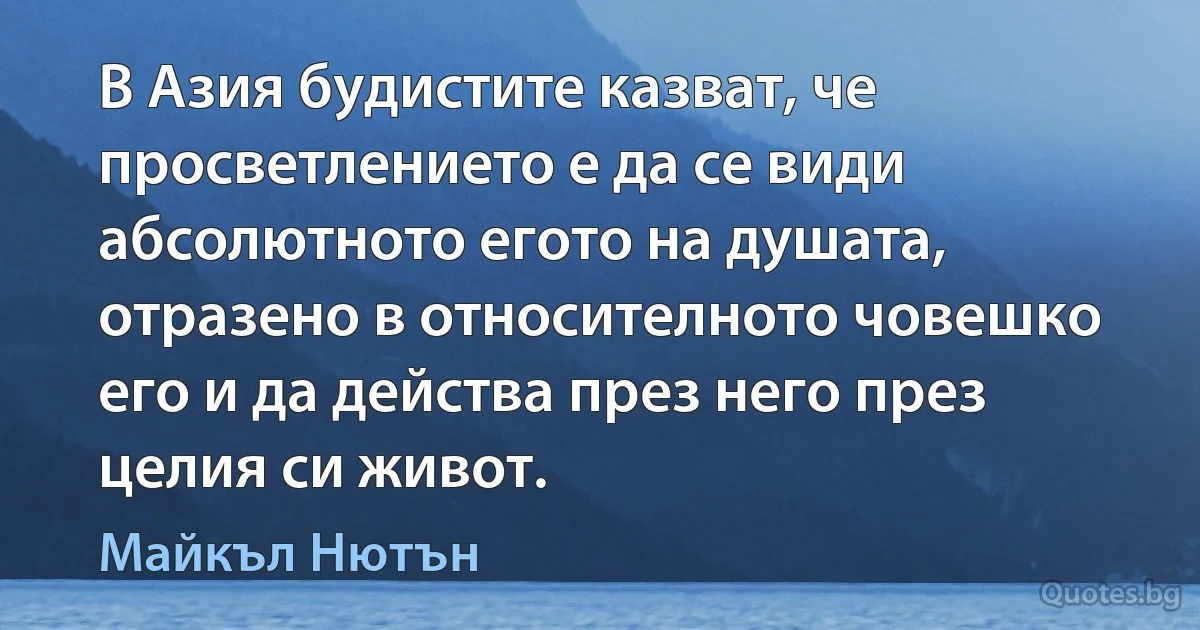 В Азия будистите казват, че просветлението е да се види абсолютното егото на душата, отразено в относителното човешко его и да действа през него през целия си живот. (Майкъл Нютън)