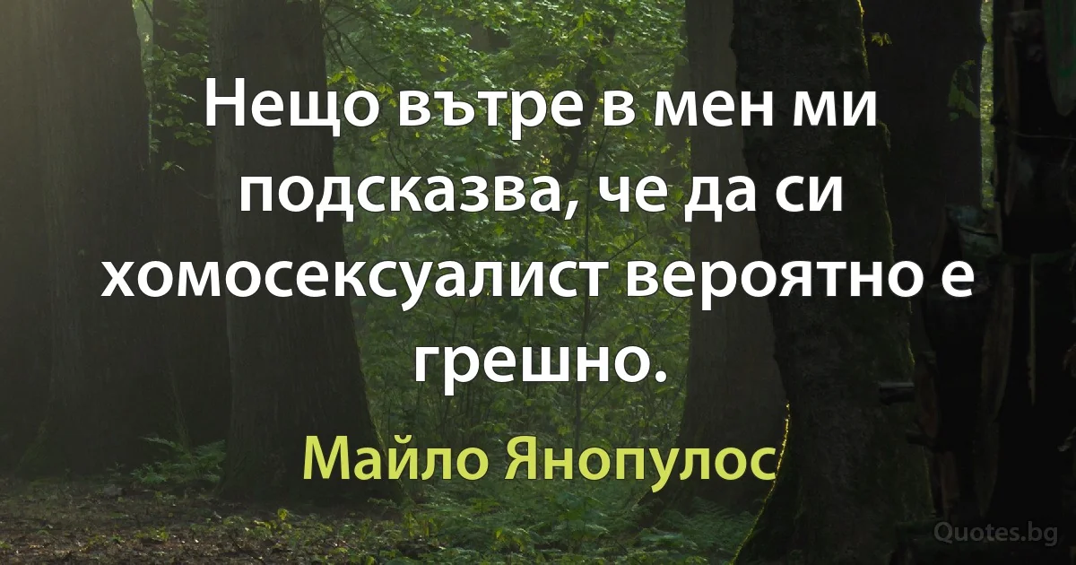 Нещо вътре в мен ми подсказва, че да си хомосексуалист вероятно е грешно. (Майло Янопулос)