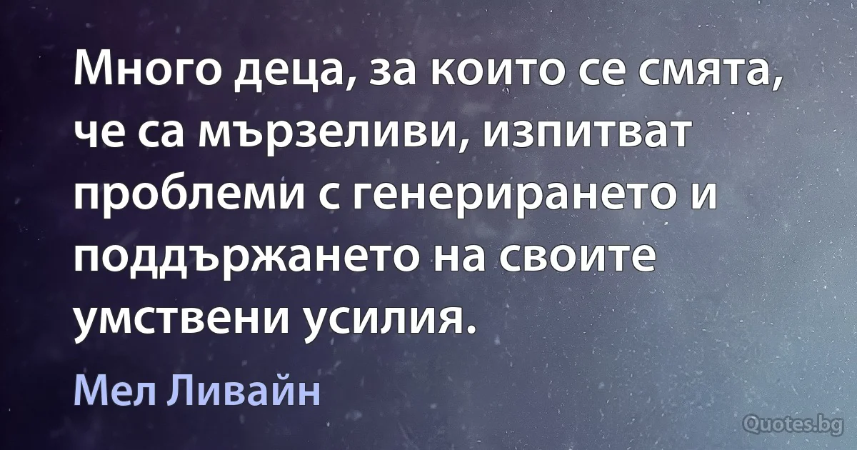 Много деца, за които се смята, че са мързеливи, изпитват проблеми с генерирането и поддържането на своите умствени усилия. (Мел Ливайн)