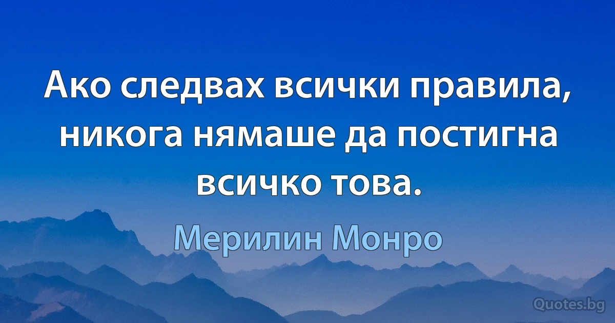 Ако следвах всички правила, никога нямаше да постигна всичко това. (Мерилин Монро)