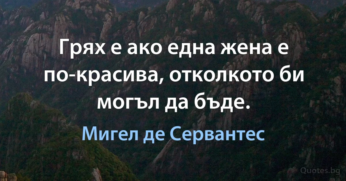 Грях е ако една жена е по-красива, отколкото би могъл да бъде. (Мигел де Сервантес)