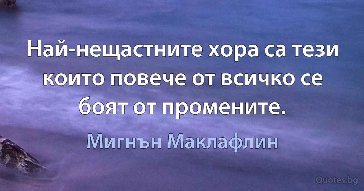 Най-нещастните хора са тези които повече от всичко се боят от промените. (Мигнън Маклафлин)