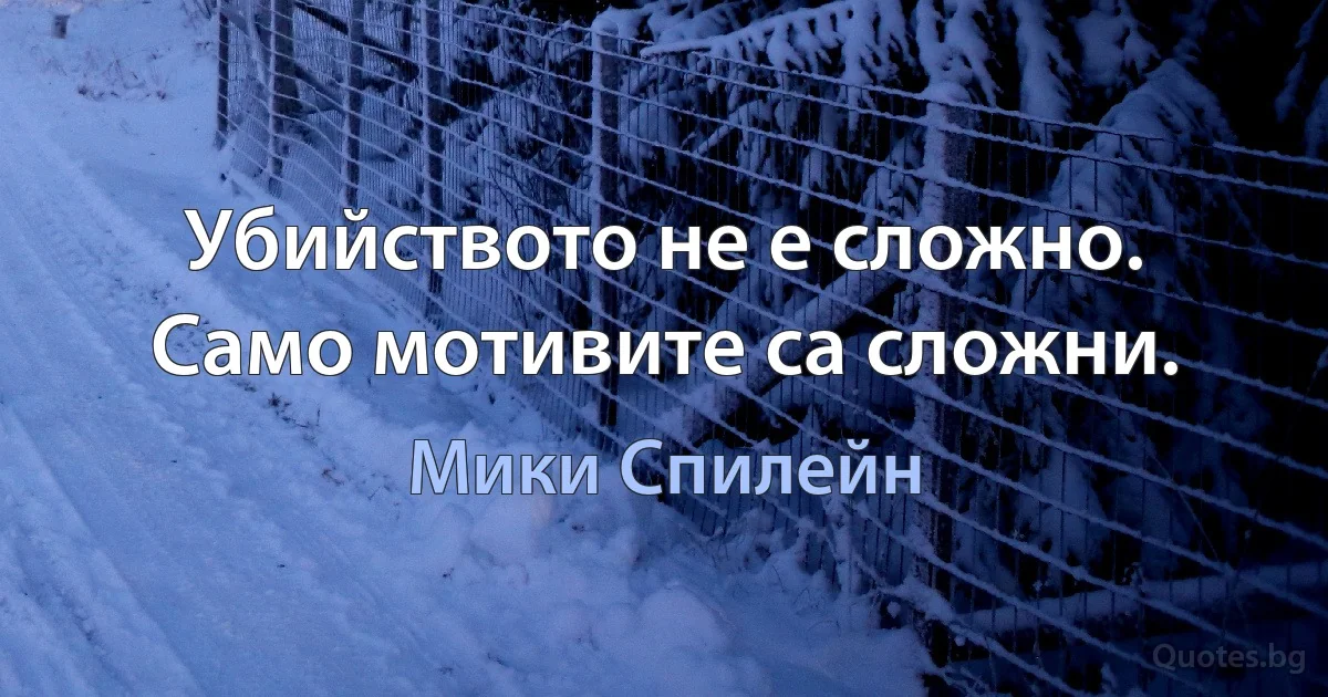 Убийството не е сложно. Само мотивите са сложни. (Мики Спилейн)