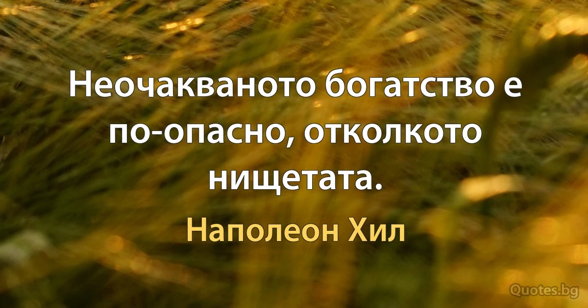 Неочакваното богатство е по-опасно, отколкото нищетата. (Наполеон Хил)