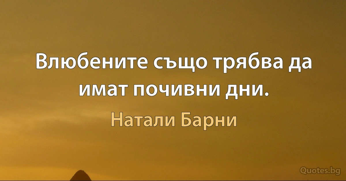 Влюбените също трябва да имат почивни дни. (Натали Барни)