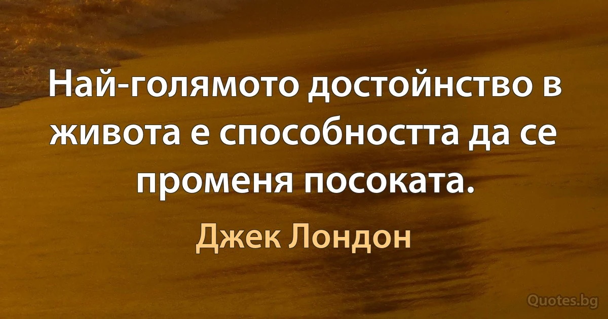 Най-голямото достойнство в живота е способността да се променя посоката. (Джек Лондон)