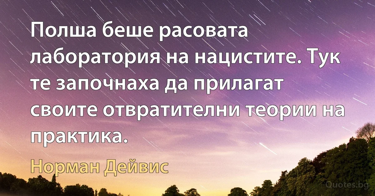 Полша беше расовата лаборатория на нацистите. Тук те започнаха да прилагат своите отвратителни теории на практика. (Норман Дейвис)