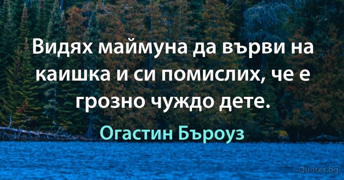 Видях маймуна да върви на каишка и си помислих, че е грозно чуждо дете. (Огастин Бъроуз)