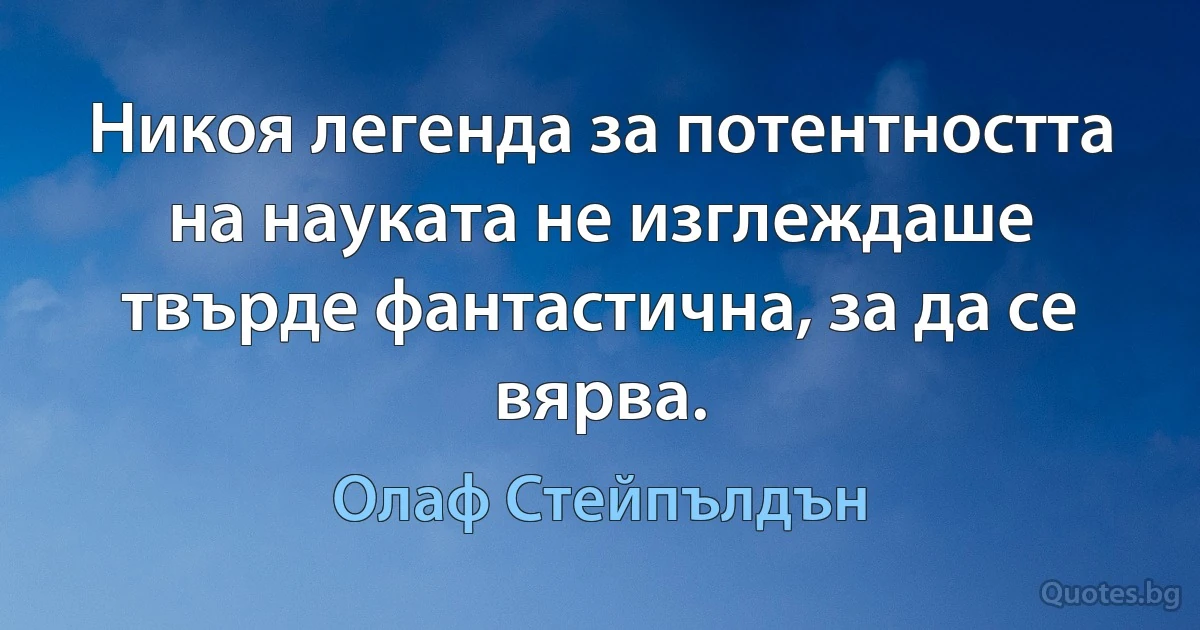 Никоя легенда за потентността на науката не изглеждаше твърде фантастична, за да се вярва. (Олаф Стейпълдън)