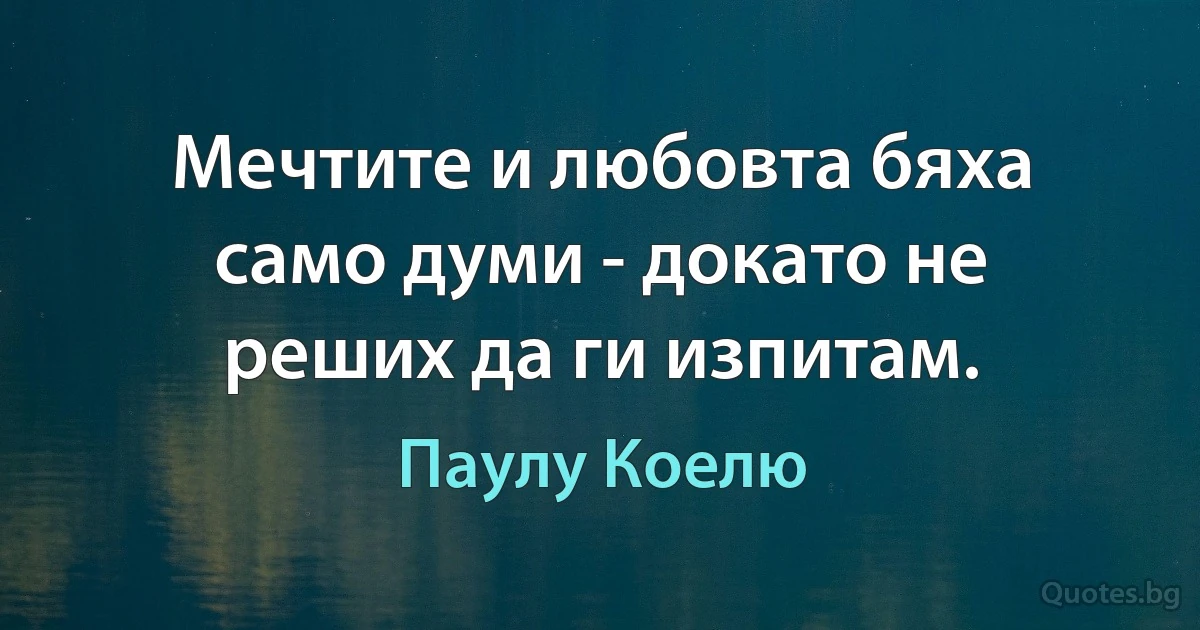 Мечтите и любовта бяха само думи - докато не реших да ги изпитам. (Паулу Коелю)