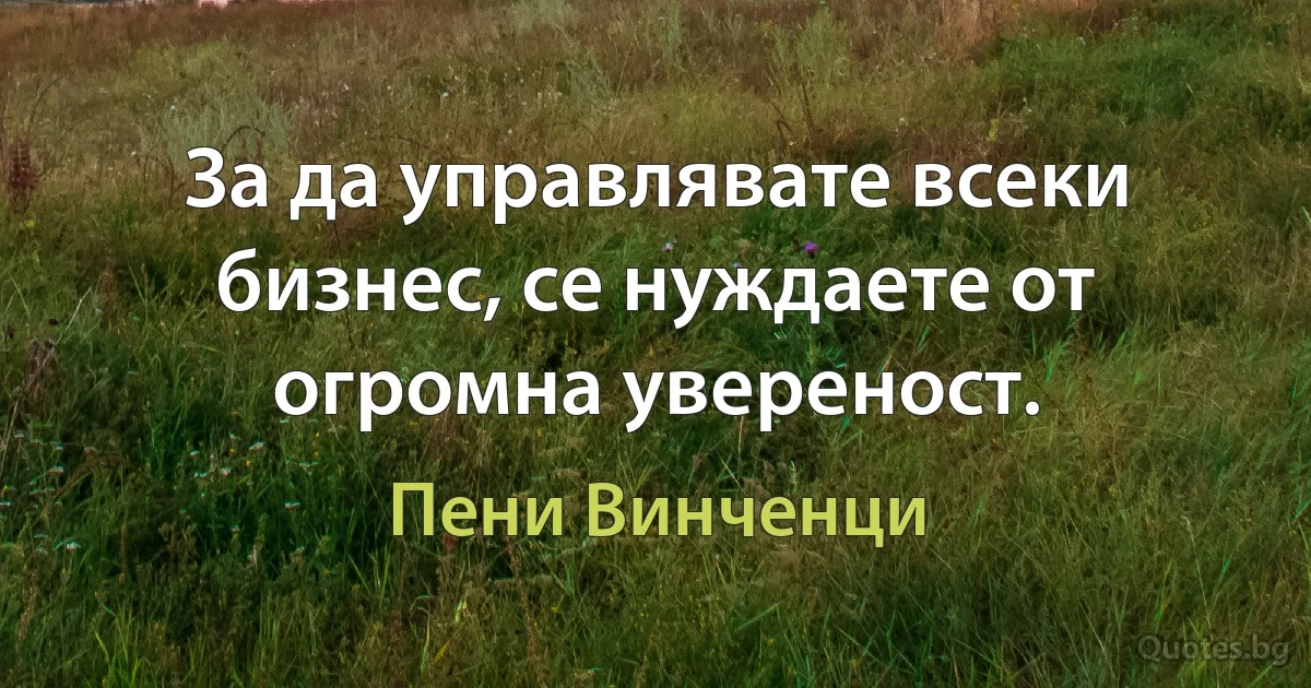 За да управлявате всеки бизнес, се нуждаете от огромна увереност. (Пени Винченци)