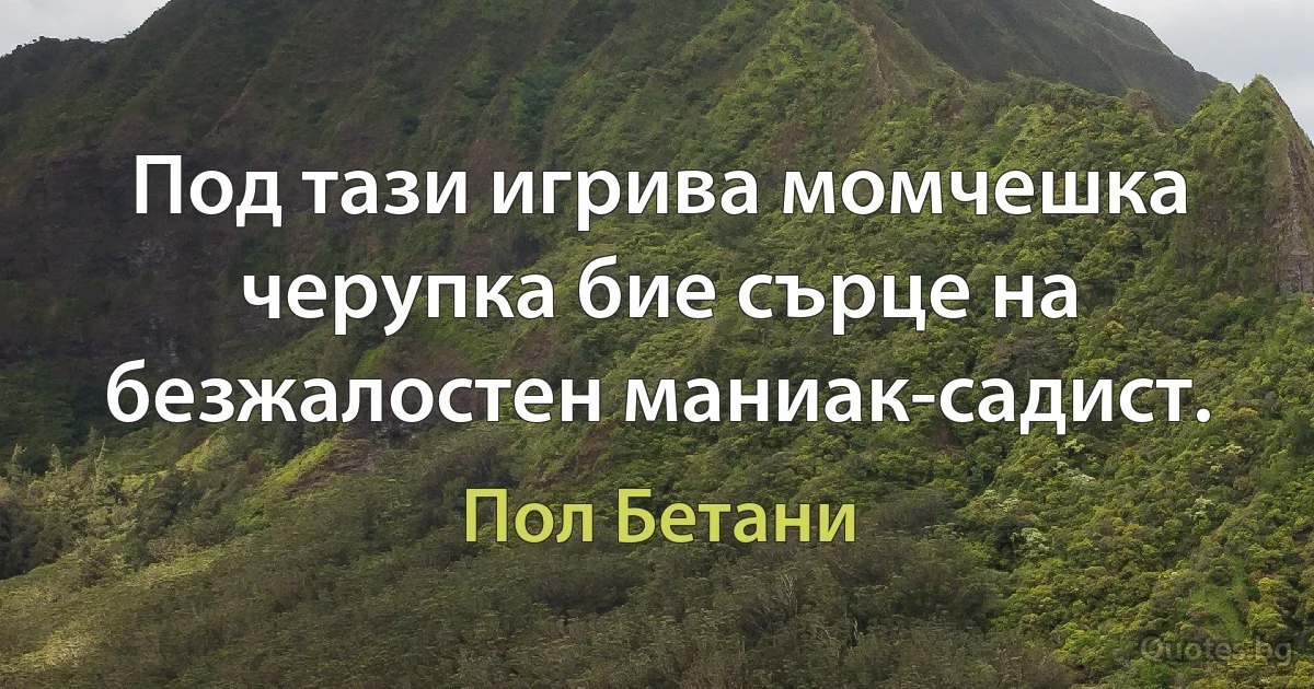 Под тази игрива момчешка черупка бие сърце на безжалостен маниак-садист. (Пол Бетани)