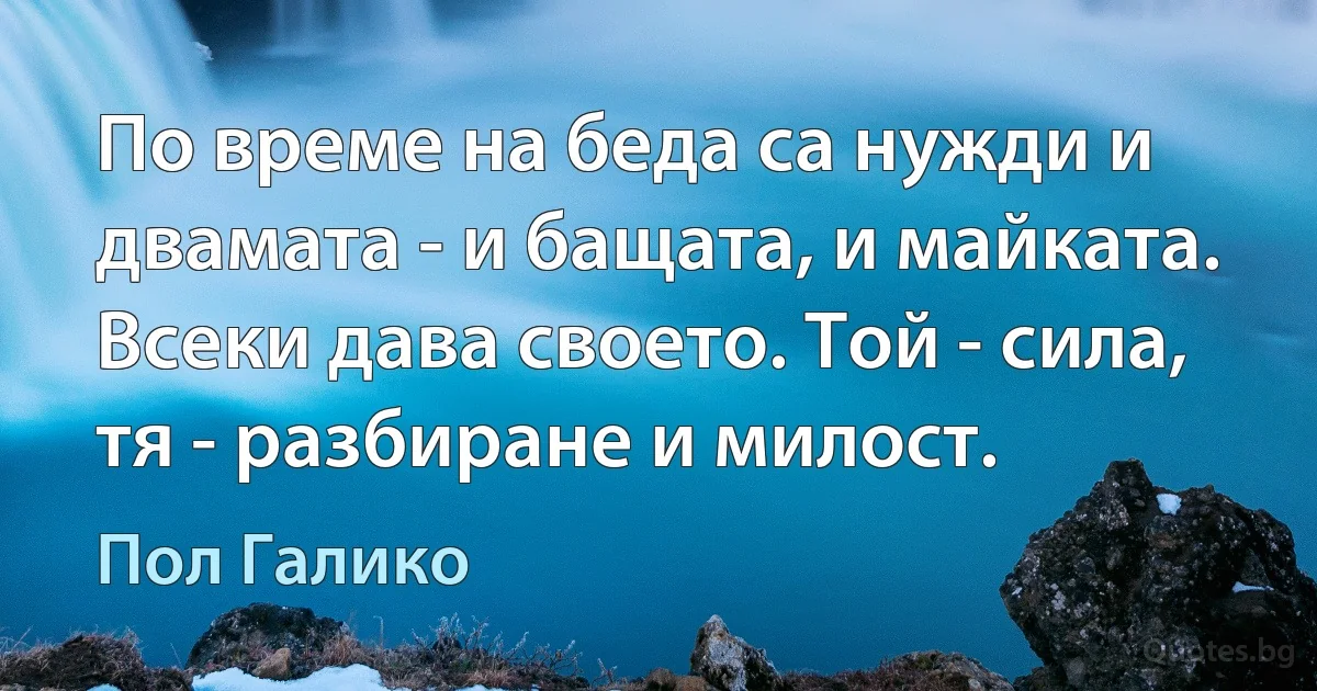 По време на беда са нужди и двамата - и бащата, и майката. Всеки дава своето. Той - сила, тя - разбиране и милост. (Пол Галико)