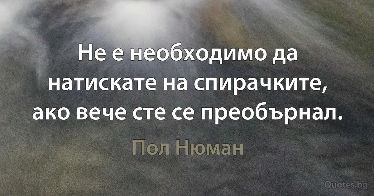 Не е необходимо да натискате на спирачките, ако вече сте се преобърнал. (Пол Нюман)