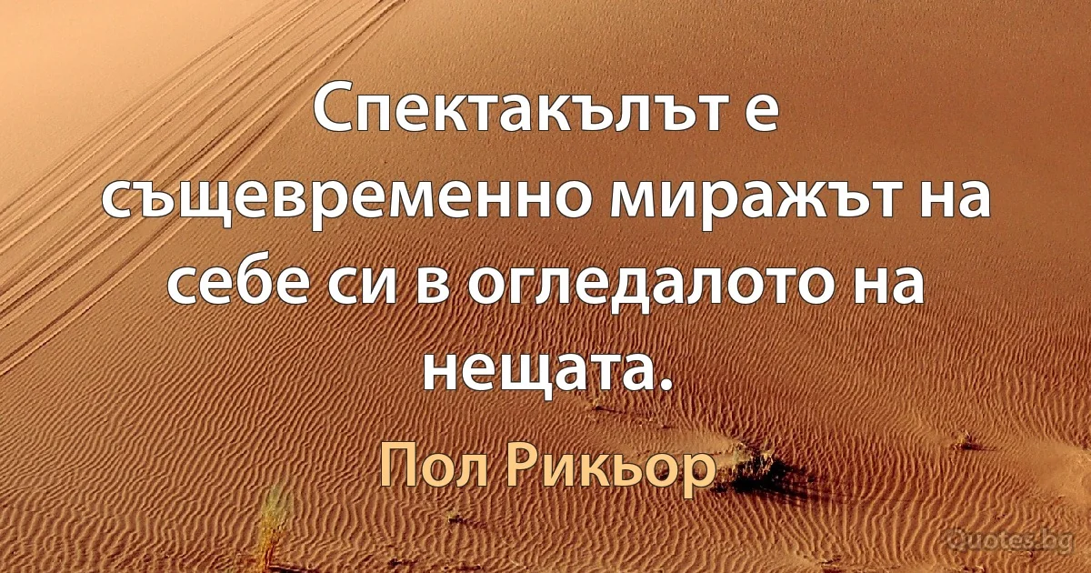 Спектакълът е същевременно миражът на себе си в огледалото на нещата. (Пол Рикьор)