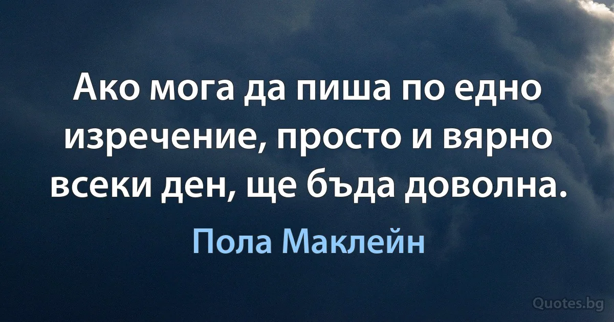 Ако мога да пиша по едно изречение, просто и вярно всеки ден, ще бъда доволна. (Пола Маклейн)