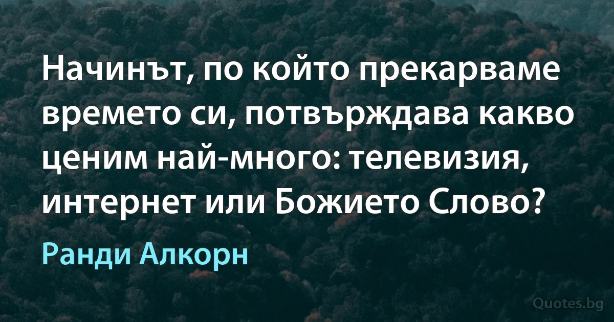 Начинът, по който прекарваме времето си, потвърждава какво ценим най-много: телевизия, интернет или Божието Слово? (Ранди Алкорн)