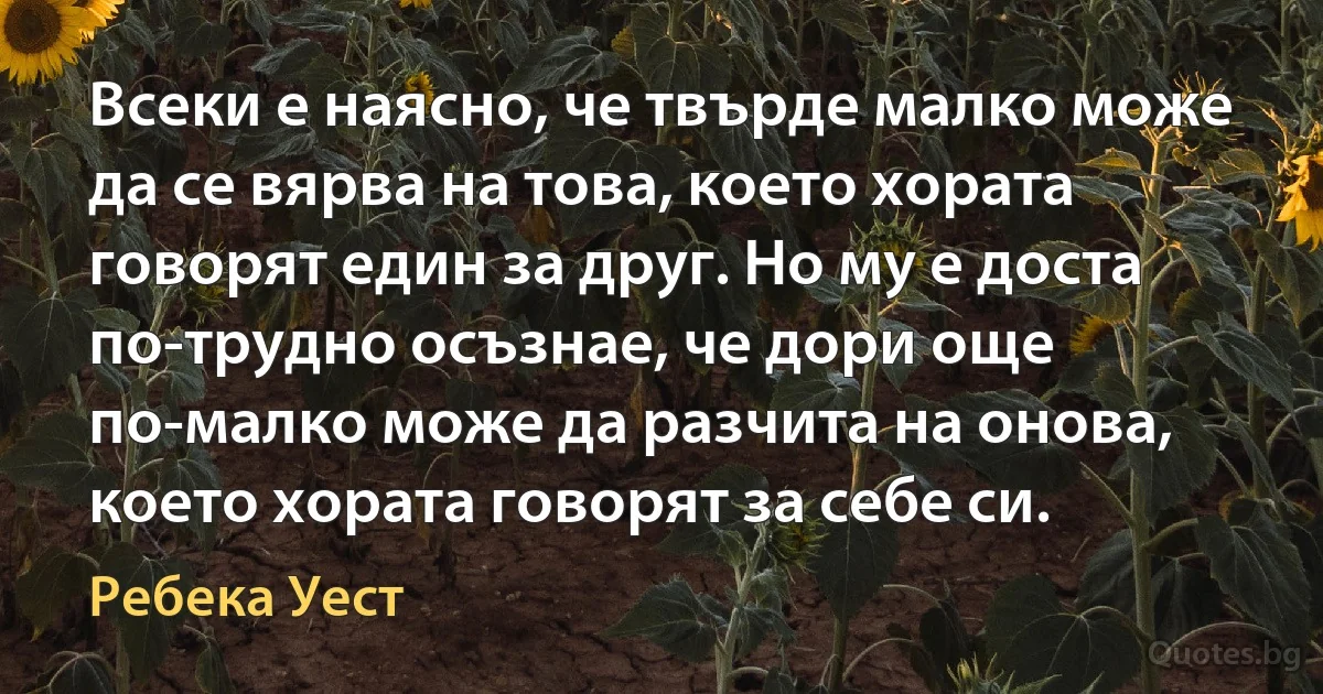 Всеки е наясно, че твърде малко може да се вярва на това, което хората говорят един за друг. Но му е доста по-трудно осъзнае, че дори още по-малко може да разчита на онова, което хората говорят за себе си. (Ребека Уест)