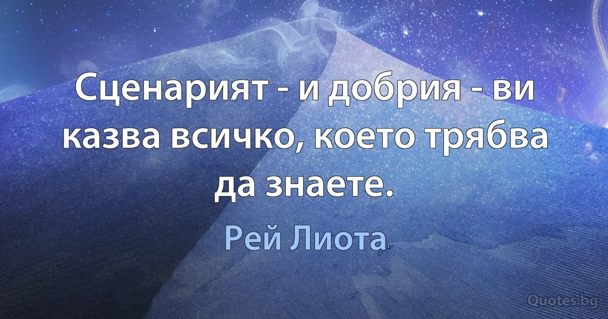 Сценарият - и добрия - ви казва всичко, което трябва да знаете. (Рей Лиота)