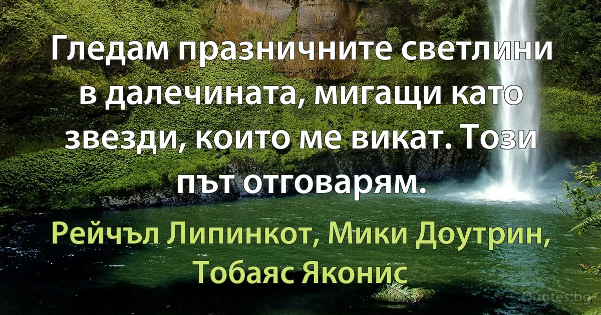 Гледам празничните светлини в далечината, мигащи като звезди, които ме викат. Този път отговарям. (Рейчъл Липинкот, Мики Доутрин, Тобаяс Яконис)