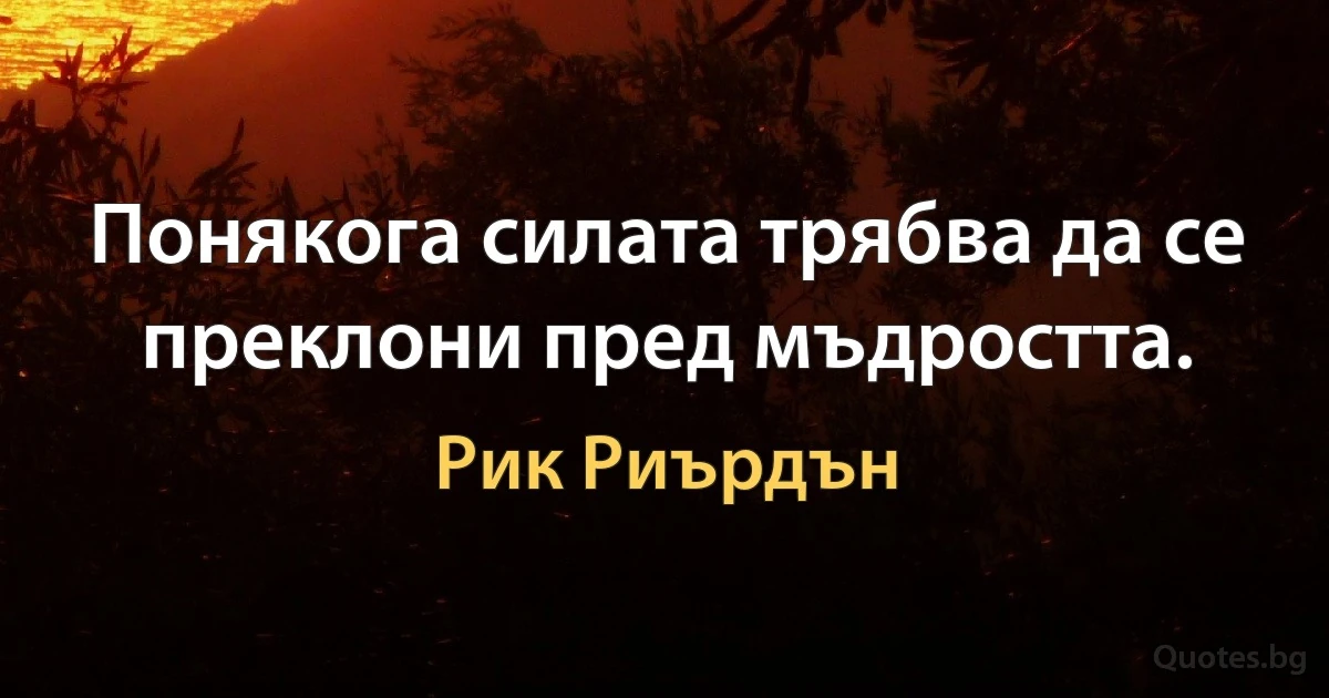 Понякога силата трябва да се преклони пред мъдростта. (Рик Риърдън)