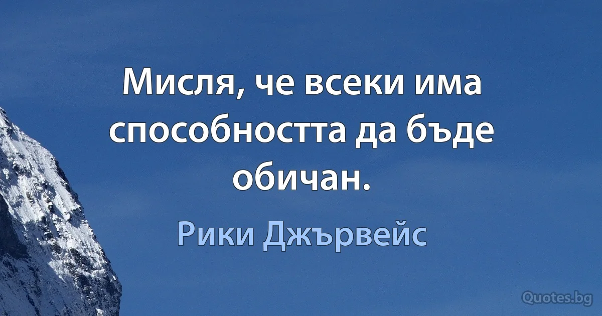 Мисля, че всеки има способността да бъде обичан. (Рики Джървейс)