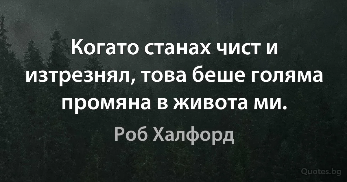 Когато станах чист и изтрезнял, това беше голяма промяна в живота ми. (Роб Халфорд)