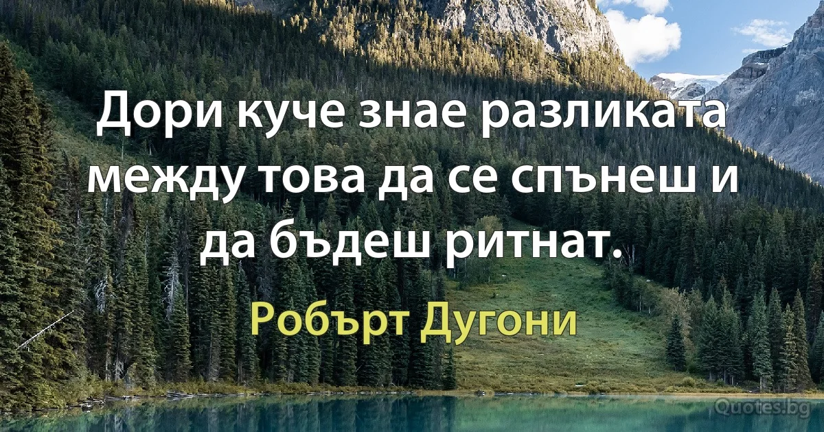 Дори куче знае разликата между това да се спънеш и да бъдеш ритнат. (Робърт Дугони)