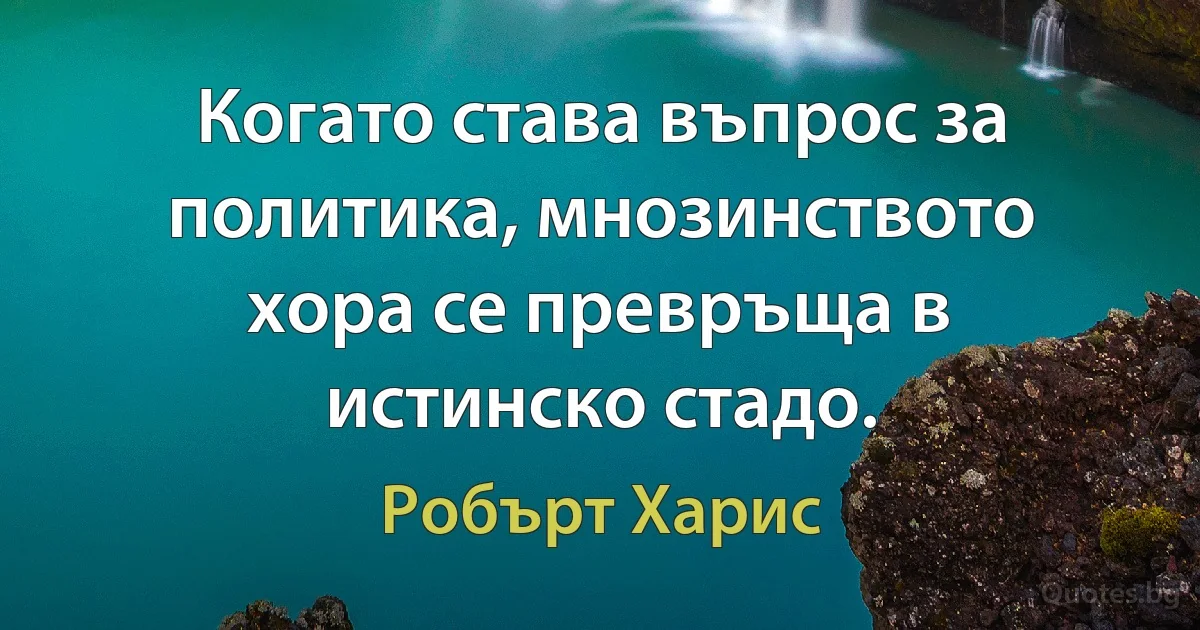 Когато става въпрос за политика, мнозинството хора се превръща в истинско стадо. (Робърт Харис)