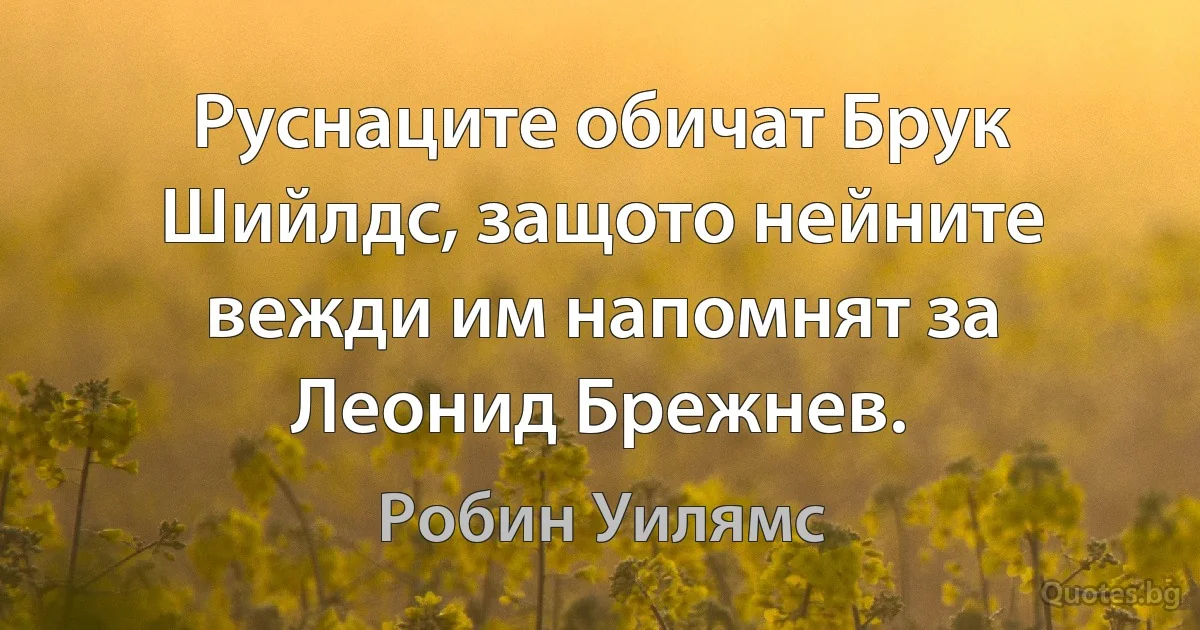 Руснаците обичат Брук Шийлдс, защото нейните вежди им напомнят за Леонид Брежнев. (Робин Уилямс)