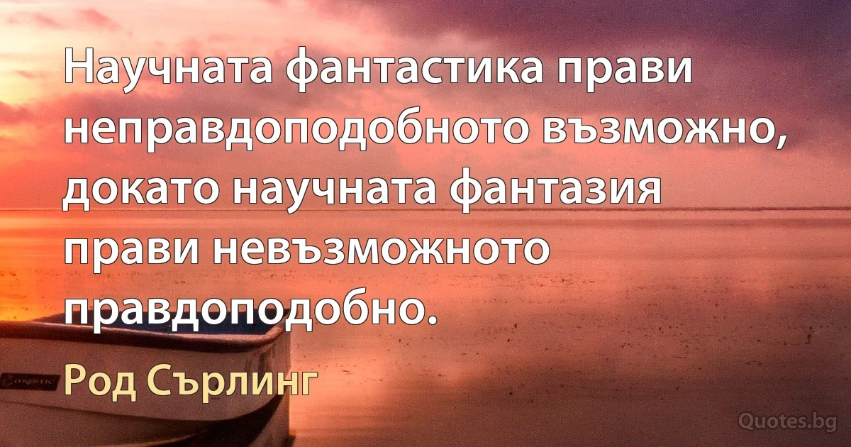 Научната фантастика прави неправдоподобното възможно, докато научната фантазия прави невъзможното правдоподобно. (Род Сърлинг)