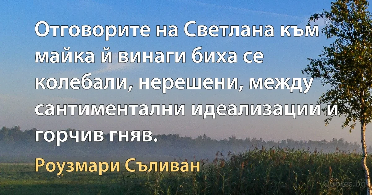 Отговорите на Светлана към майка й винаги биха се колебали, нерешени, между сантиментални идеализации и горчив гняв. (Роузмари Съливан)