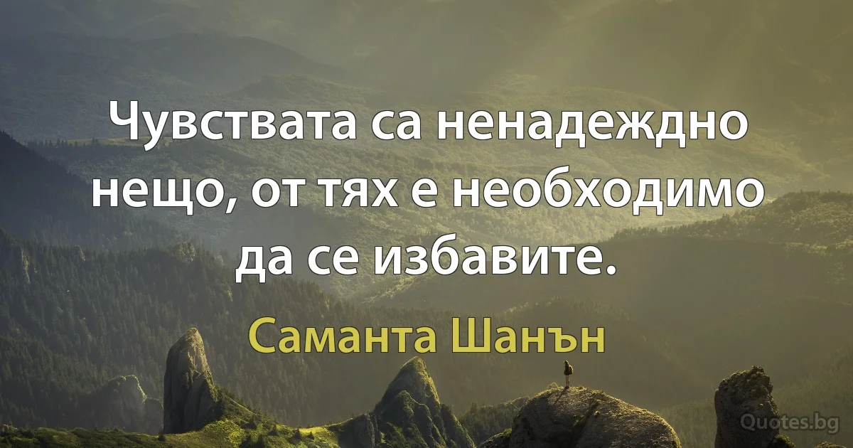 Чувствата са ненадеждно нещо, от тях е необходимо да се избавите. (Саманта Шанън)