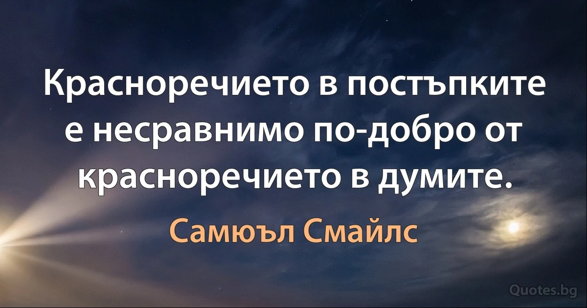 Красноречието в постъпките е несравнимо по-добро от красноречието в думите. (Самюъл Смайлс)