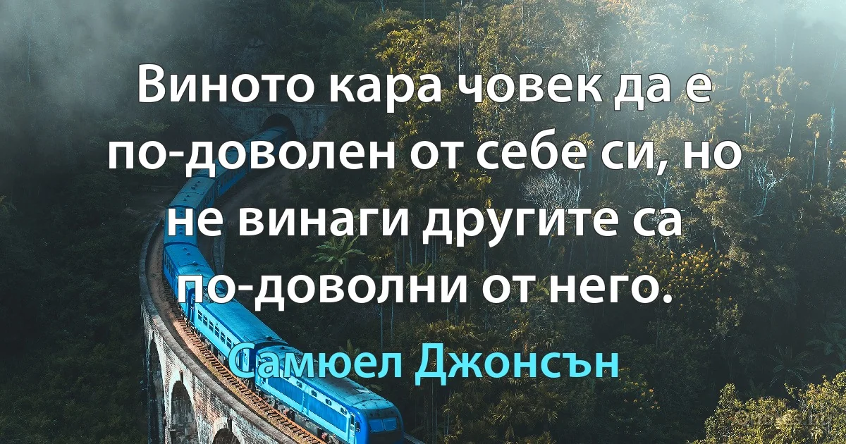 Виното кара човек да е по-доволен от себе си, но не винаги другите са по-доволни от него. (Самюел Джонсън)