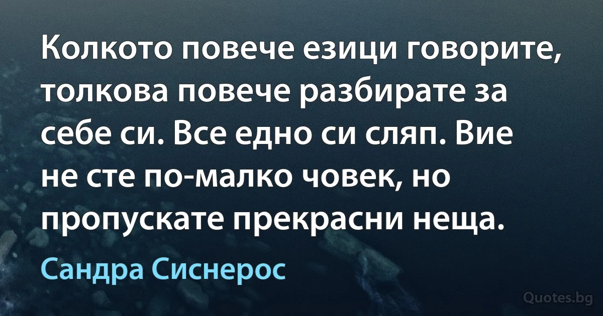 Колкото повече езици говорите, толкова повече разбирате за себе си. Все едно си сляп. Вие не сте по-малко човек, но пропускате прекрасни неща. (Сандра Сиснерос)